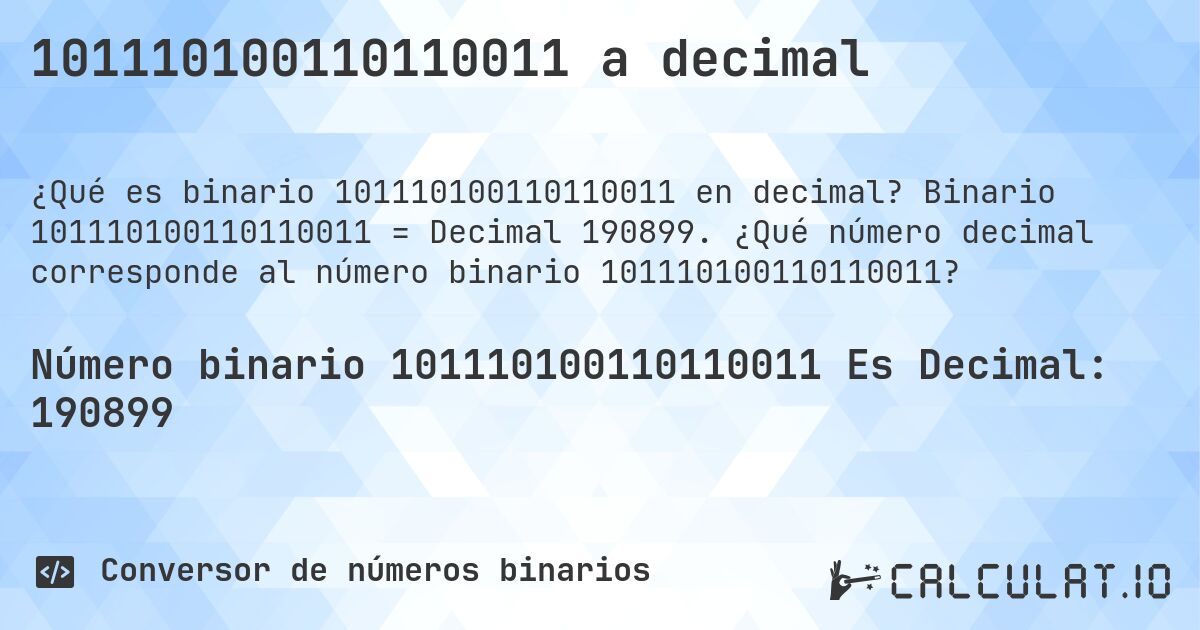 101110100110110011 a decimal. Binario 101110100110110011 = Decimal 190899. ¿Qué número decimal corresponde al número binario 101110100110110011?