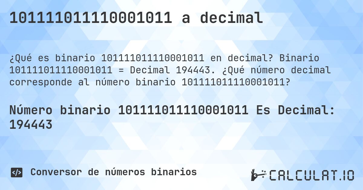 101111011110001011 a decimal. Binario 101111011110001011 = Decimal 194443. ¿Qué número decimal corresponde al número binario 101111011110001011?