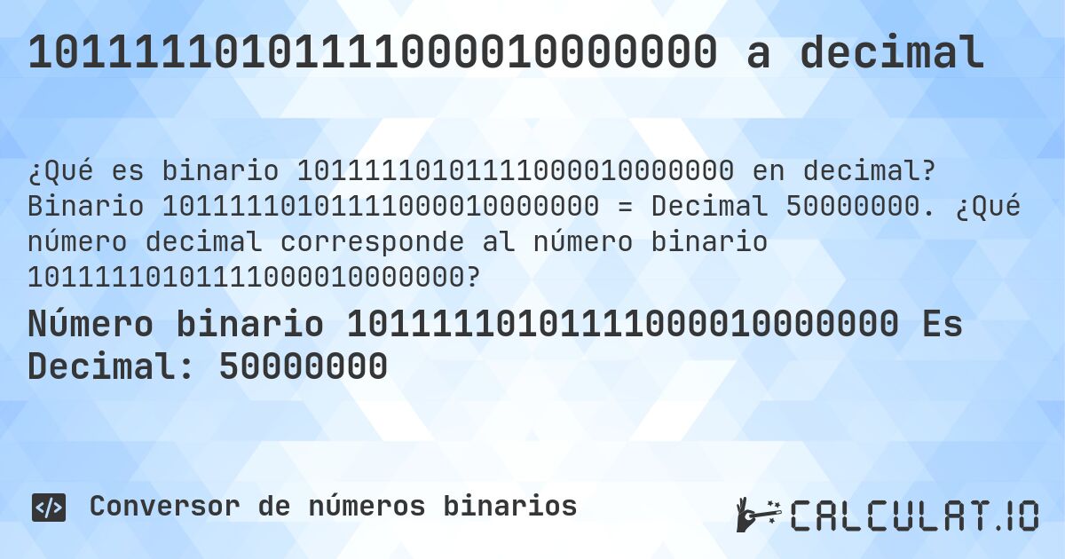 10111110101111000010000000 a decimal. Binario 10111110101111000010000000 = Decimal 50000000. ¿Qué número decimal corresponde al número binario 10111110101111000010000000?