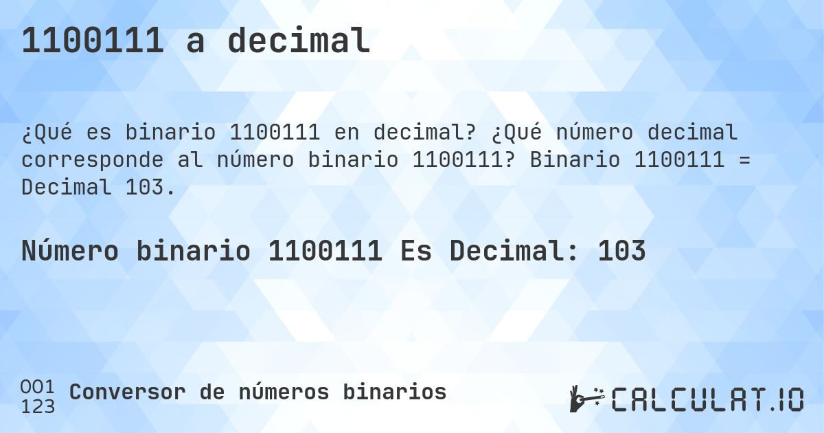 1100111 a decimal. ¿Qué número decimal corresponde al número binario 1100111? Binario 1100111 = Decimal 103.