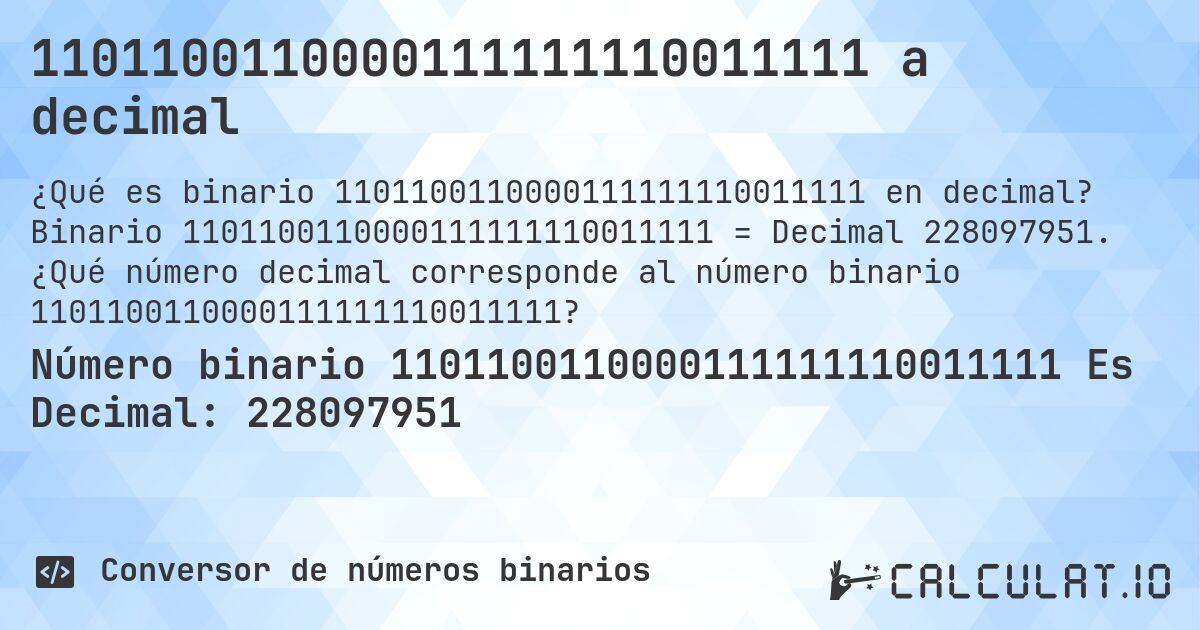 1101100110000111111110011111 a decimal. Binario 1101100110000111111110011111 = Decimal 228097951. ¿Qué número decimal corresponde al número binario 1101100110000111111110011111?