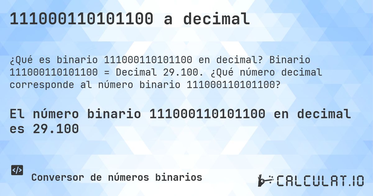 111000110101100 a decimal. Binario 111000110101100 = Decimal 29.100. ¿Qué número decimal corresponde al número binario 111000110101100?