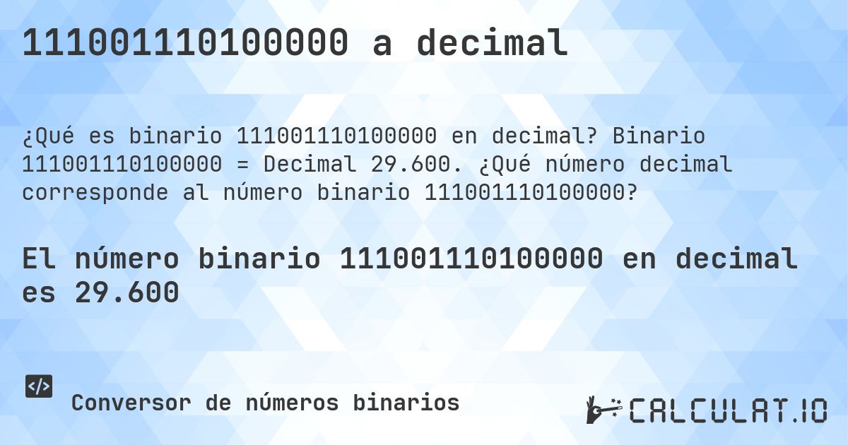 111001110100000 a decimal. Binario 111001110100000 = Decimal 29.600. ¿Qué número decimal corresponde al número binario 111001110100000?