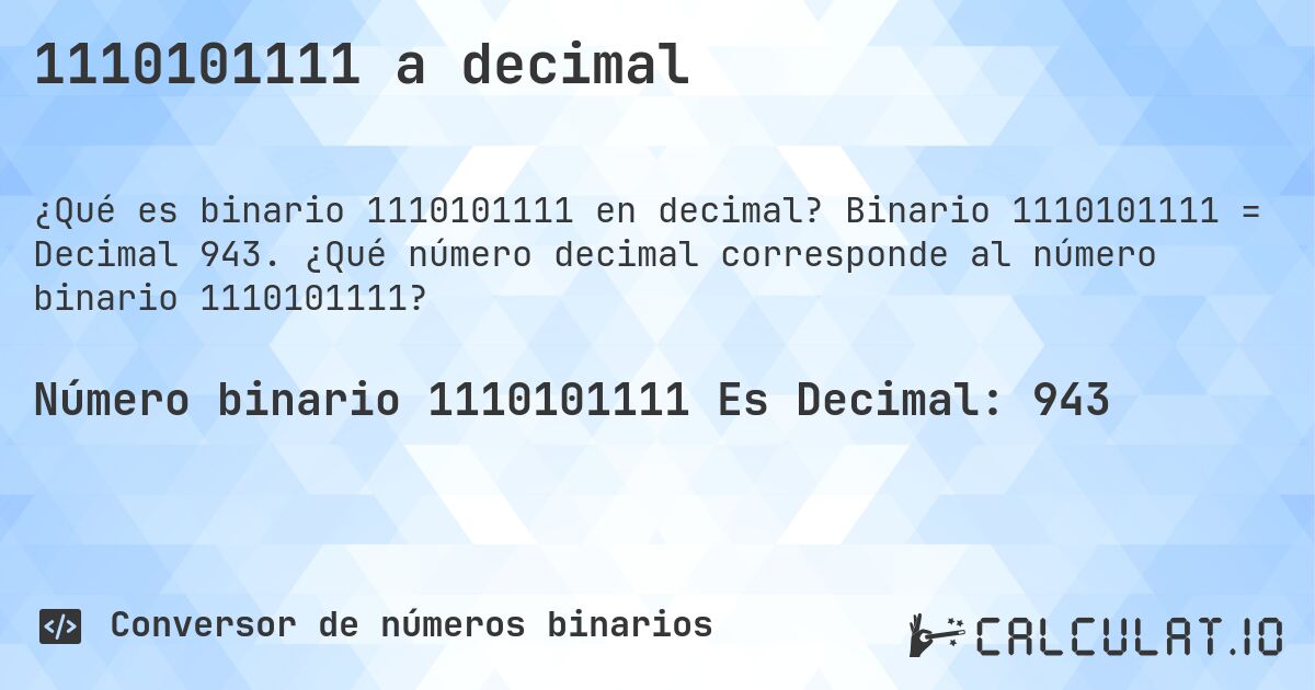 1110101111 a decimal. Binario 1110101111 = Decimal 943. ¿Qué número decimal corresponde al número binario 1110101111?