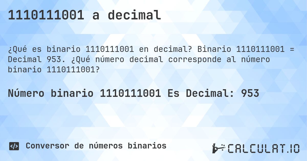 1110111001 a decimal. Binario 1110111001 = Decimal 953. ¿Qué número decimal corresponde al número binario 1110111001?