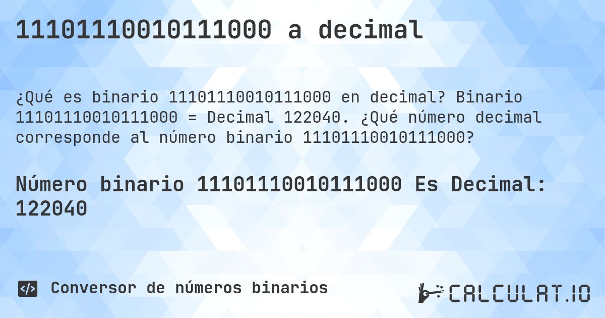 11101110010111000 a decimal. Binario 11101110010111000 = Decimal 122040. ¿Qué número decimal corresponde al número binario 11101110010111000?