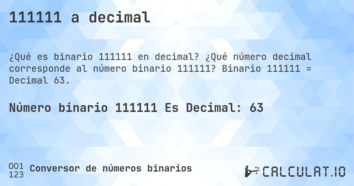 111111 a decimal. ¿Qué número decimal corresponde al número binario 111111? Binario 111111 = Decimal 63.