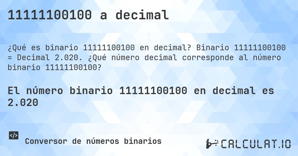 11111100100 a decimal. Binario 11111100100 = Decimal 2.020. ¿Qué número decimal corresponde al número binario 11111100100?