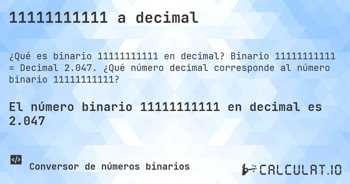 11111111111 a decimal. Binario 11111111111 = Decimal 2.047. ¿Qué número decimal corresponde al número binario 11111111111?