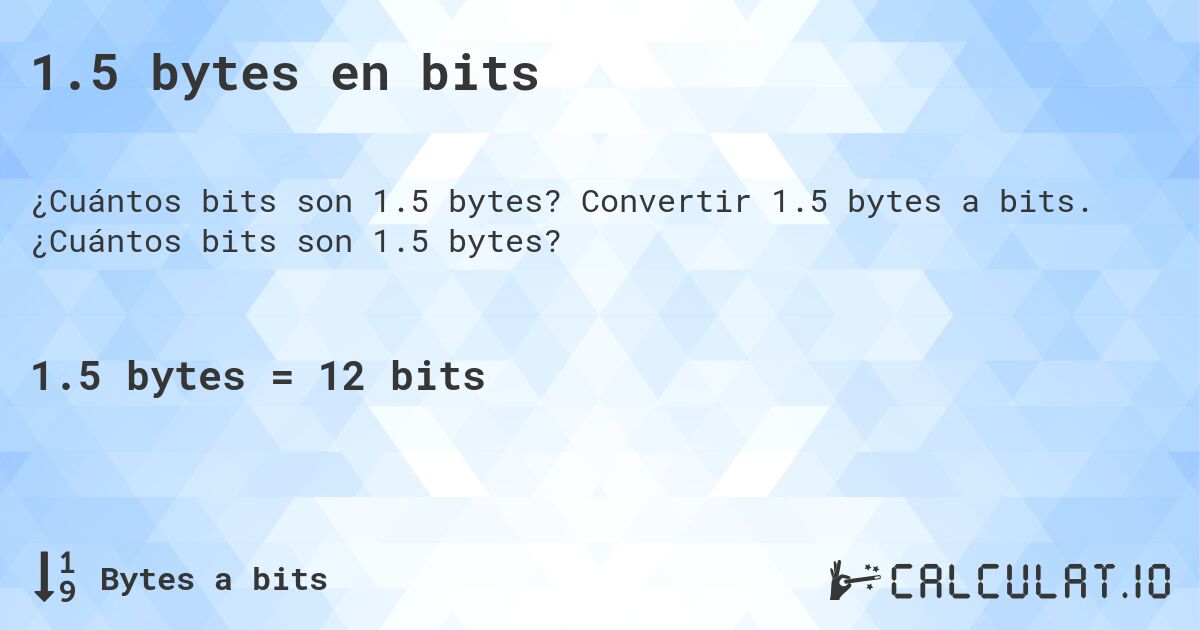 1.5 bytes en bits. Convertir 1.5 bytes a bits. ¿Cuántos bits son 1.5 bytes?