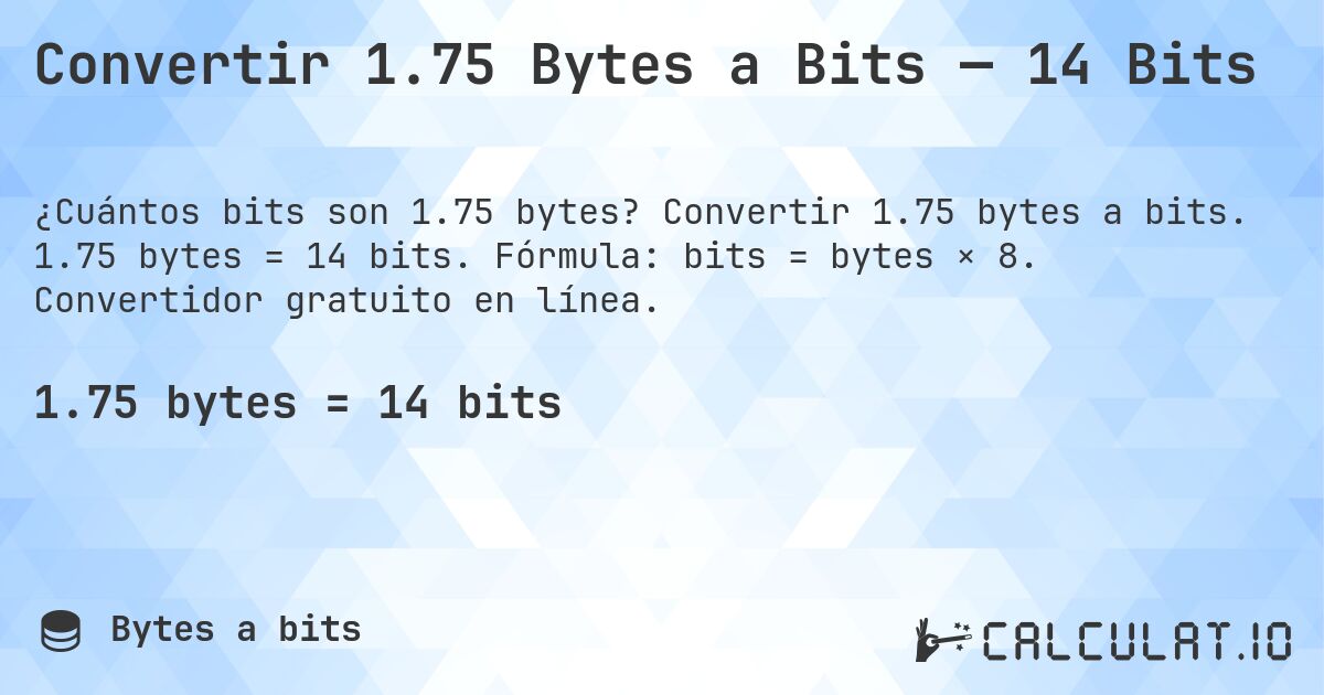 Convertir 1.75 Bytes a Bits — 14 Bits. Convertir 1.75 bytes a bits. 1.75 bytes = 14 bits. Fórmula: bits = bytes × 8. Convertidor gratuito en línea.