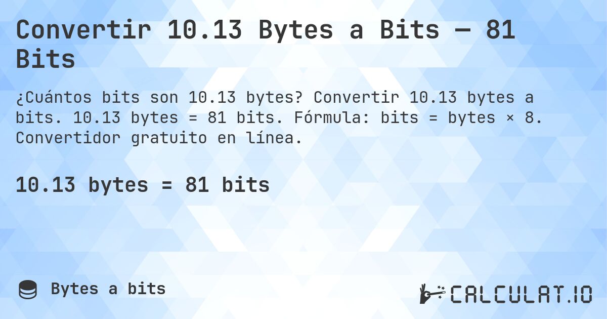 Convertir 10.13 Bytes a Bits — 81 Bits. Convertir 10.13 bytes a bits. 10.13 bytes = 81 bits. Fórmula: bits = bytes × 8. Convertidor gratuito en línea.