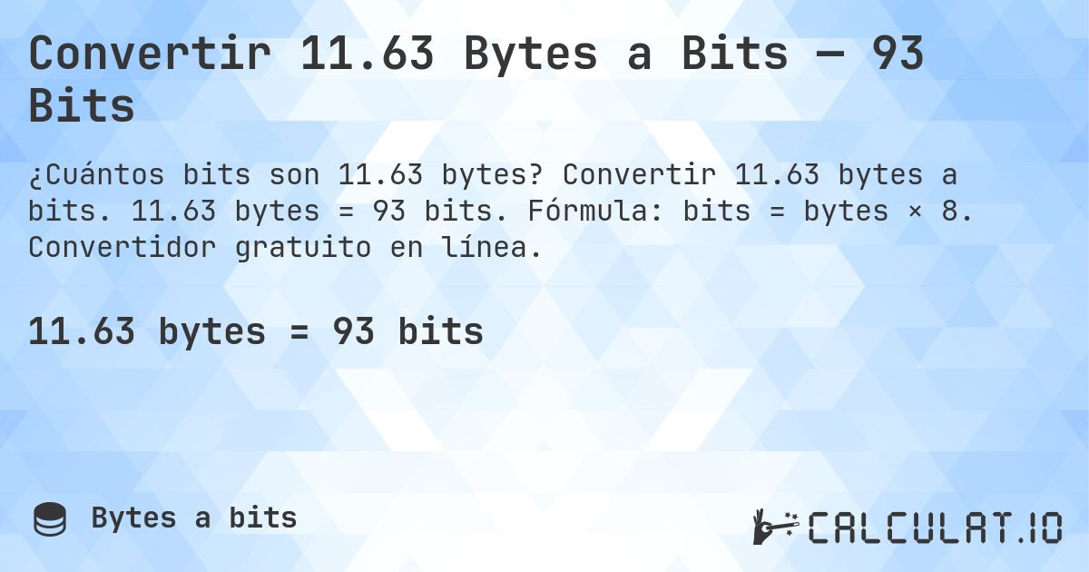 Convertir 11.63 Bytes a Bits — 93 Bits. Convertir 11.63 bytes a bits. 11.63 bytes = 93 bits. Fórmula: bits = bytes × 8. Convertidor gratuito en línea.