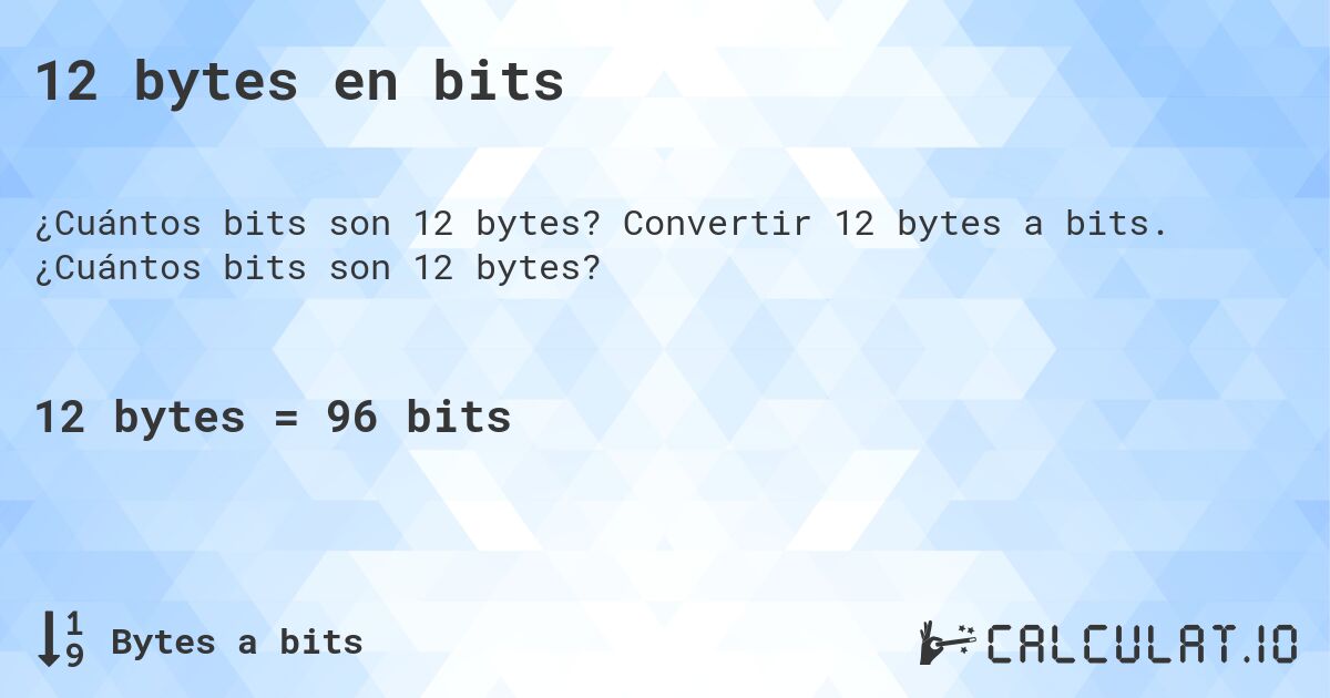 12 bytes en bits. Convertir 12 bytes a bits. ¿Cuántos bits son 12 bytes?