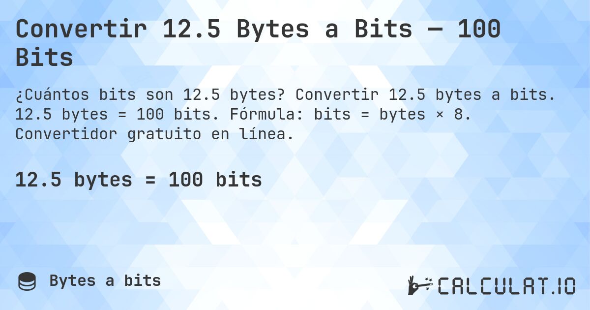 Convertir 12.5 Bytes a Bits — 100 Bits. Convertir 12.5 bytes a bits. 12.5 bytes = 100 bits. Fórmula: bits = bytes × 8. Convertidor gratuito en línea.