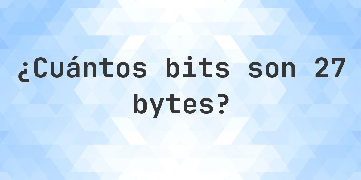 Convertir 27 Bytes a Bits — 216 Bits - Calculatio