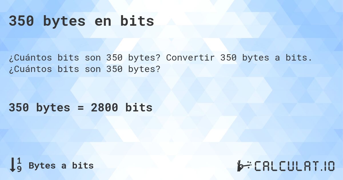 350 bytes en bits. Convertir 350 bytes a bits. ¿Cuántos bits son 350 bytes?