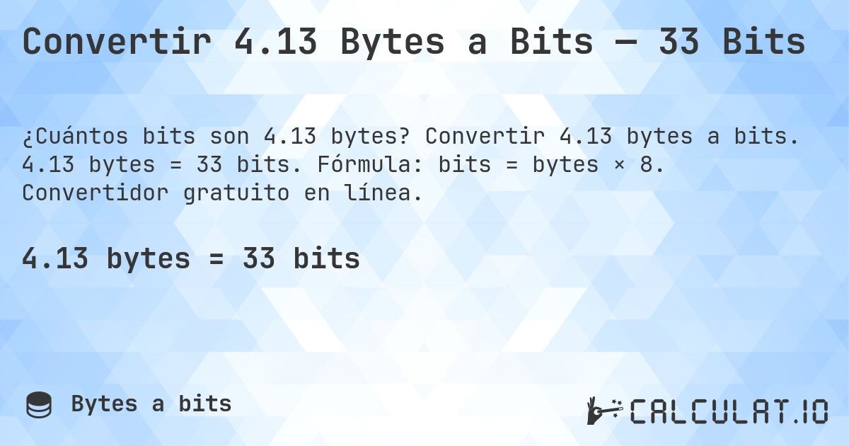Convertir 4.13 Bytes a Bits — 33 Bits. Convertir 4.13 bytes a bits. 4.13 bytes = 33 bits. Fórmula: bits = bytes × 8. Convertidor gratuito en línea.