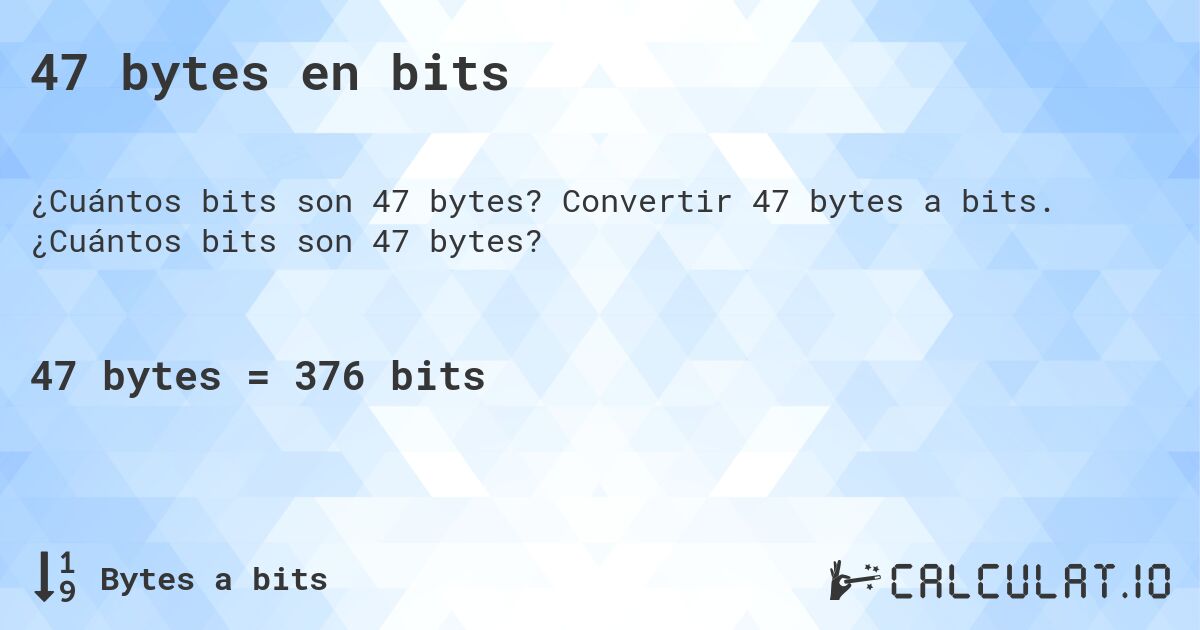 47 bytes en bits. Convertir 47 bytes a bits. ¿Cuántos bits son 47 bytes?