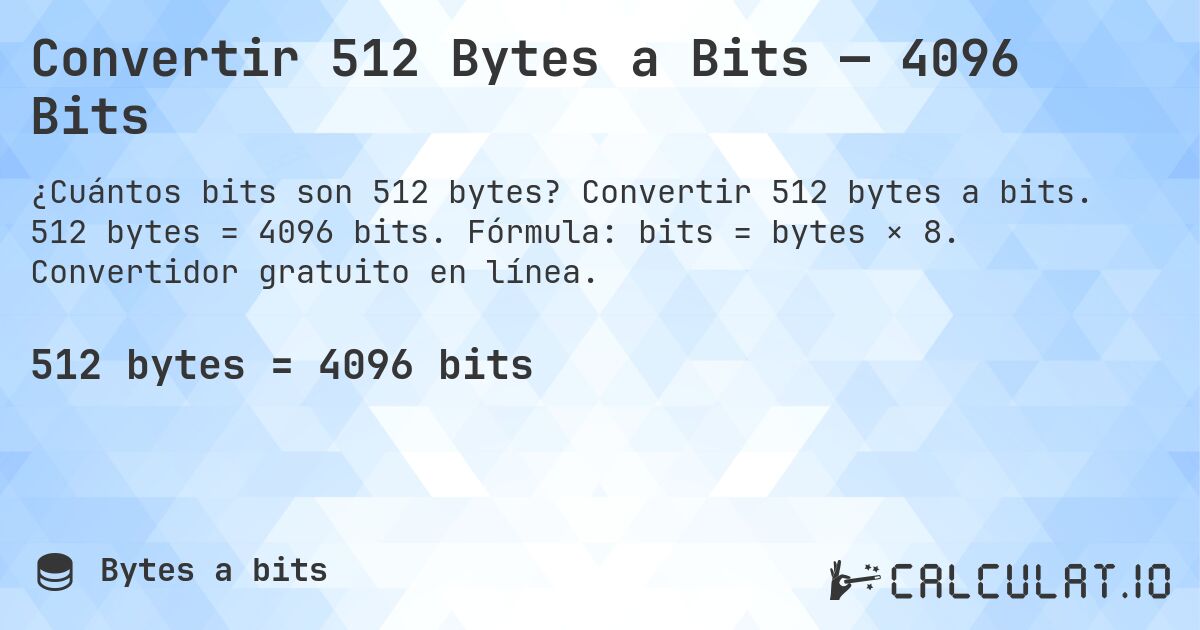 Convertir 512 Bytes a Bits — 4096 Bits. Convertir 512 bytes a bits. 512 bytes = 4096 bits. Fórmula: bits = bytes × 8. Convertidor gratuito en línea.