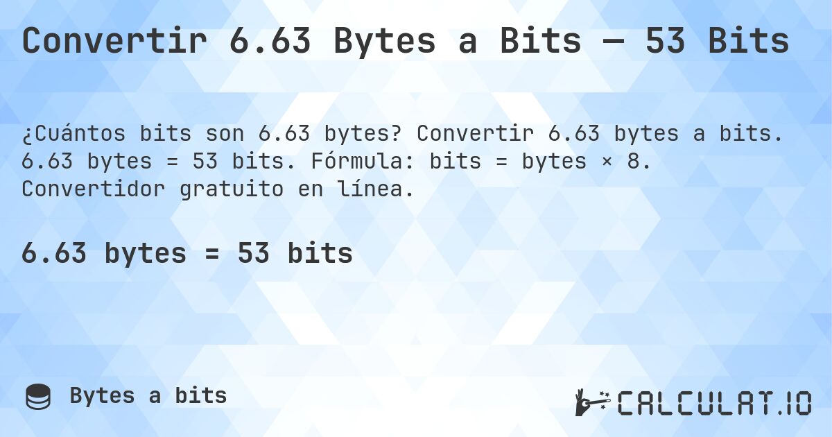 Convertir 6.63 Bytes a Bits — 53 Bits. Convertir 6.63 bytes a bits. 6.63 bytes = 53 bits. Fórmula: bits = bytes × 8. Convertidor gratuito en línea.