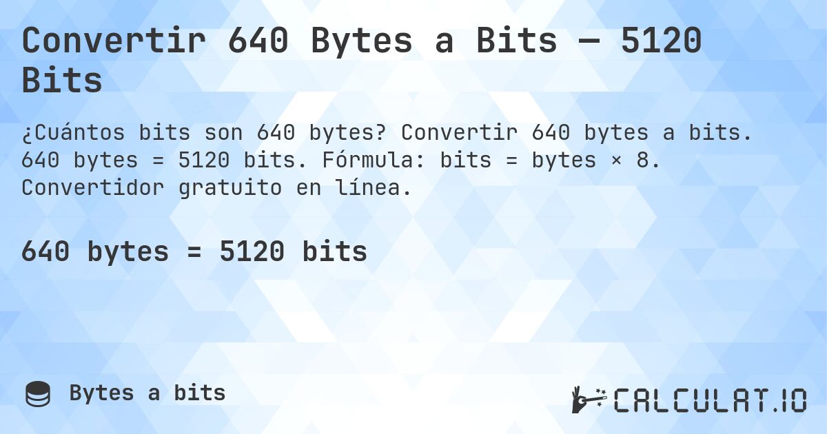 Convertir 640 Bytes a Bits — 5120 Bits. Convertir 640 bytes a bits. 640 bytes = 5120 bits. Fórmula: bits = bytes × 8. Convertidor gratuito en línea.