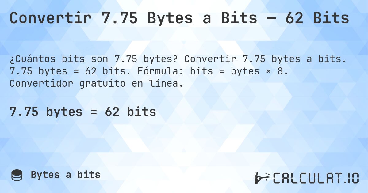 Convertir 7.75 Bytes a Bits — 62 Bits. Convertir 7.75 bytes a bits. 7.75 bytes = 62 bits. Fórmula: bits = bytes × 8. Convertidor gratuito en línea.