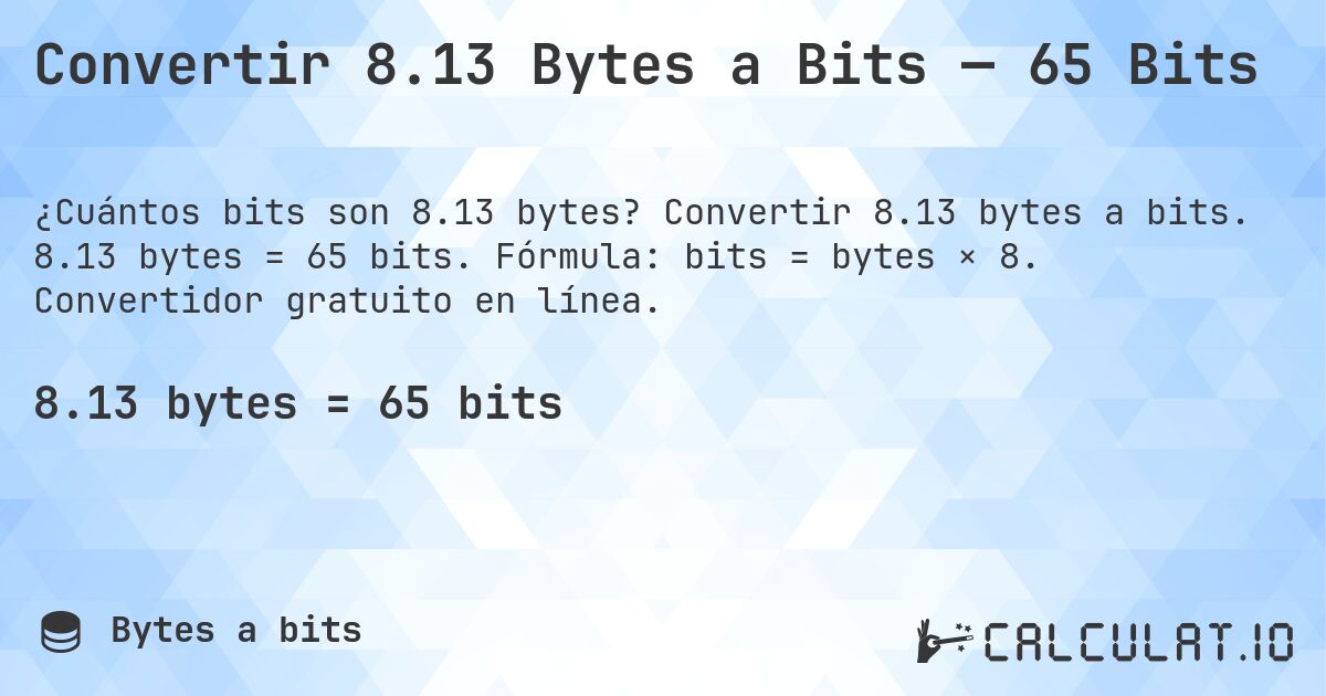 Convertir 8.13 Bytes a Bits — 65 Bits. Convertir 8.13 bytes a bits. 8.13 bytes = 65 bits. Fórmula: bits = bytes × 8. Convertidor gratuito en línea.