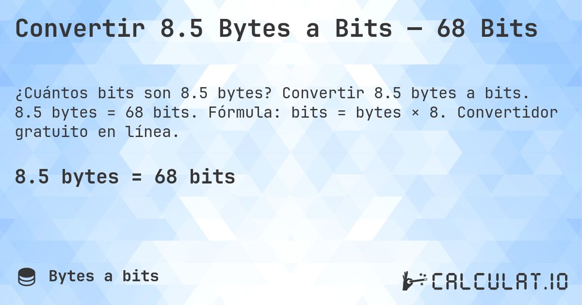 Convertir 8.5 Bytes a Bits — 68 Bits. Convertir 8.5 bytes a bits. 8.5 bytes = 68 bits. Fórmula: bits = bytes × 8. Convertidor gratuito en línea.