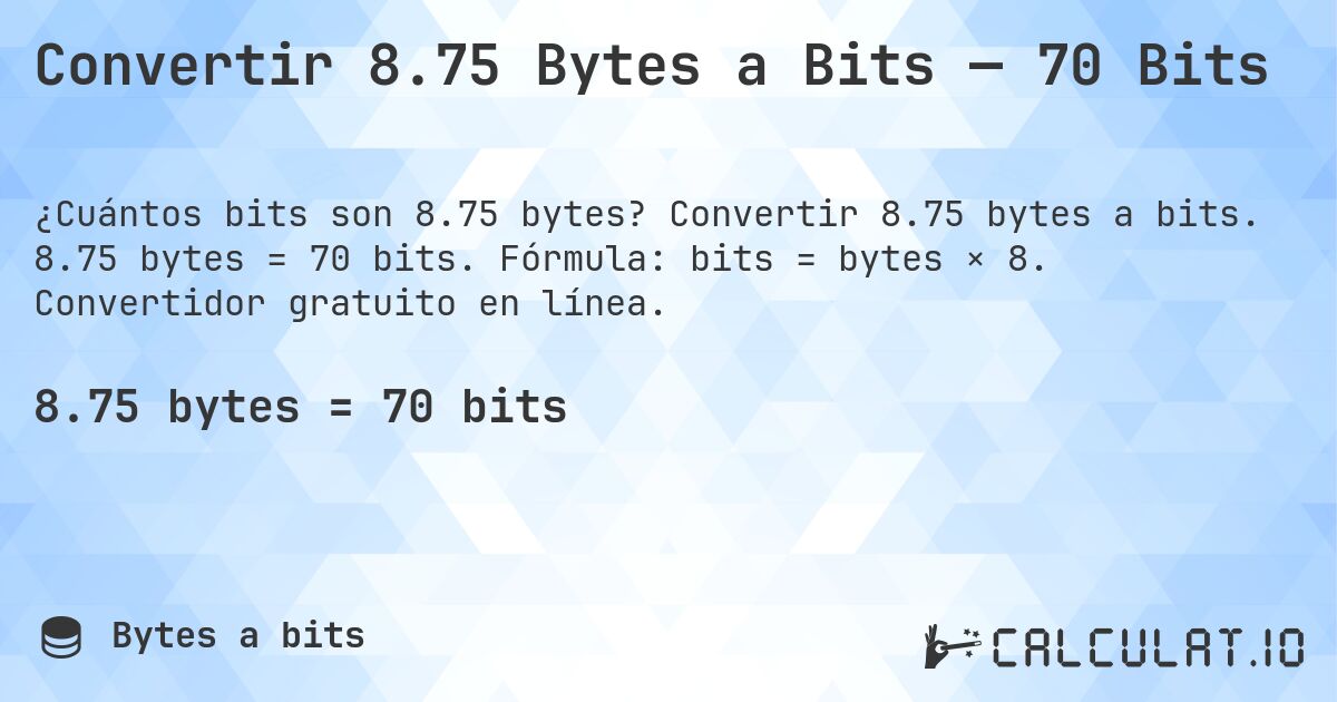 Convertir 8.75 Bytes a Bits — 70 Bits. Convertir 8.75 bytes a bits. 8.75 bytes = 70 bits. Fórmula: bits = bytes × 8. Convertidor gratuito en línea.