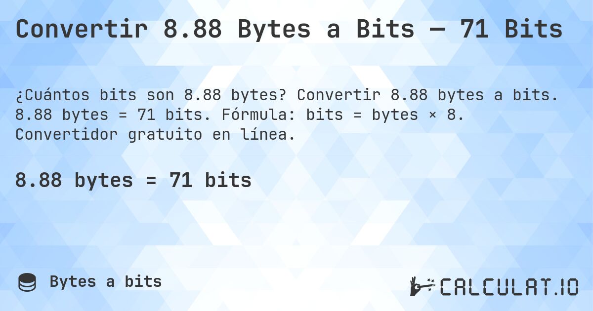 Convertir 8.88 Bytes a Bits — 71 Bits. Convertir 8.88 bytes a bits. 8.88 bytes = 71 bits. Fórmula: bits = bytes × 8. Convertidor gratuito en línea.