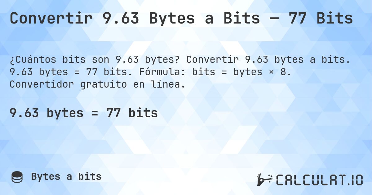 Convertir 9.63 Bytes a Bits — 77 Bits. Convertir 9.63 bytes a bits. 9.63 bytes = 77 bits. Fórmula: bits = bytes × 8. Convertidor gratuito en línea.