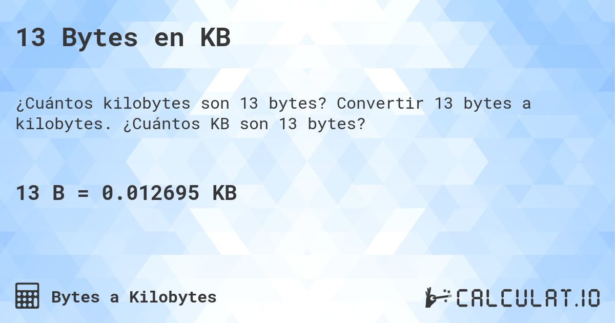 13 Bytes en KB. Convertir 13 bytes a kilobytes. ¿Cuántos KB son 13 bytes?