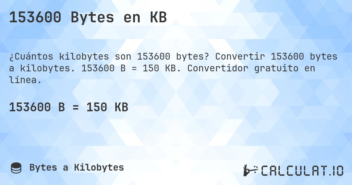 153600 Bytes en KB. Convertir 153600 bytes a kilobytes. 153600 B = 150 KB. Convertidor gratuito en línea.