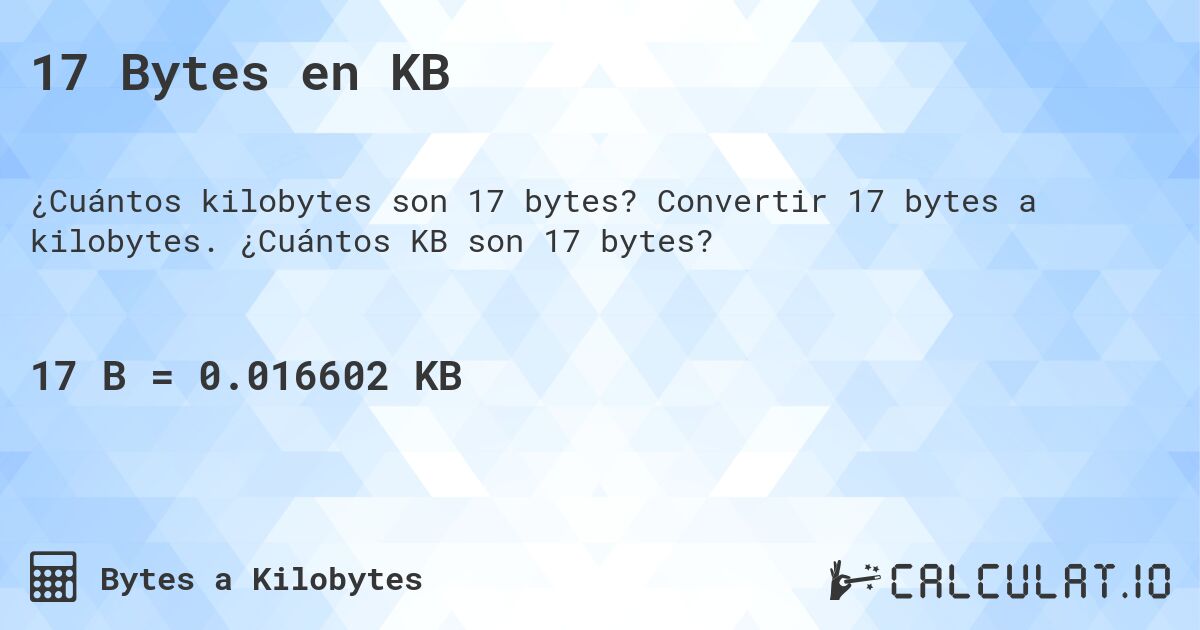 17 Bytes en KB. Convertir 17 bytes a kilobytes. ¿Cuántos KB son 17 bytes?