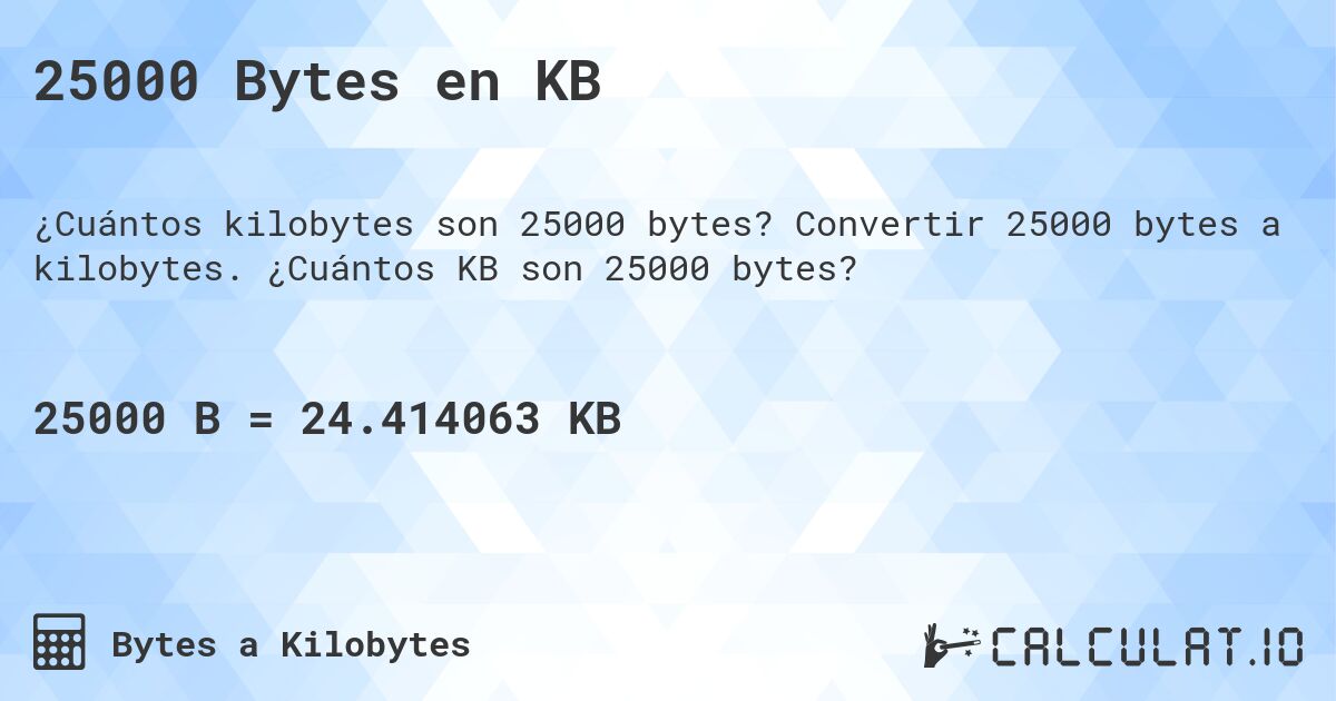 25000 Bytes en KB. Convertir 25000 bytes a kilobytes. ¿Cuántos KB son 25000 bytes?