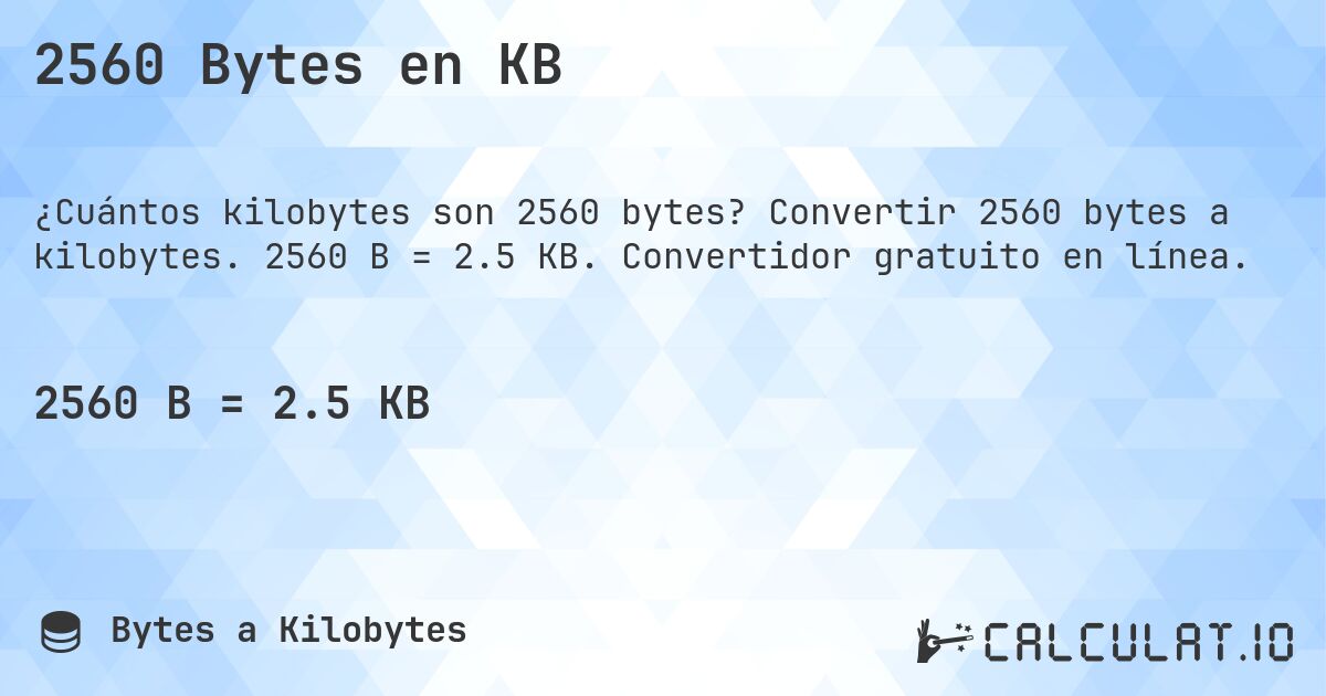 2560 Bytes en KB. Convertir 2560 bytes a kilobytes. 2560 B = 2.5 KB. Convertidor gratuito en línea.