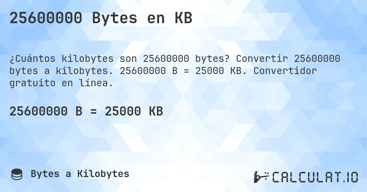 25600000 Bytes en KB. Convertir 25600000 bytes a kilobytes. 25600000 B = 25000 KB. Convertidor gratuito en línea.