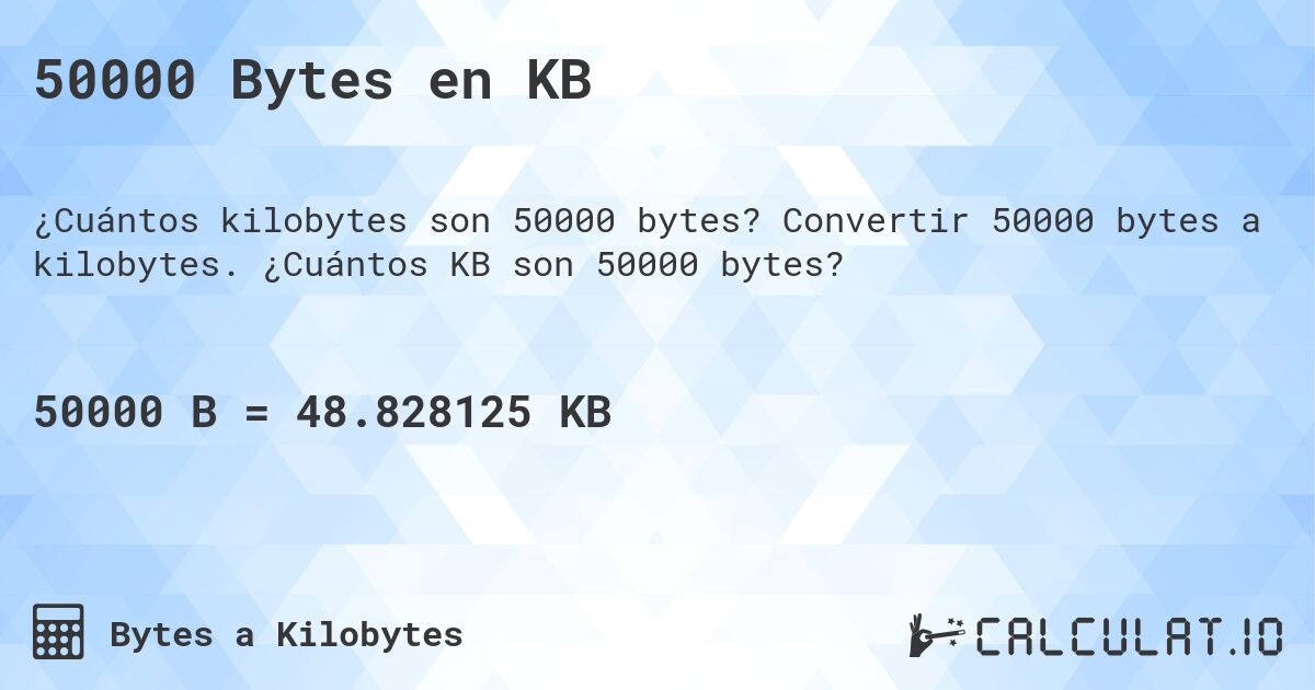 50000 Bytes en KB. Convertir 50000 bytes a kilobytes. ¿Cuántos KB son 50000 bytes?