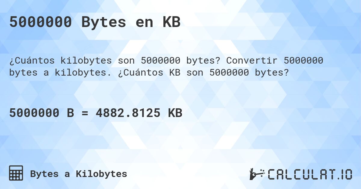 5000000 Bytes en KB. Convertir 5000000 bytes a kilobytes. ¿Cuántos KB son 5000000 bytes?