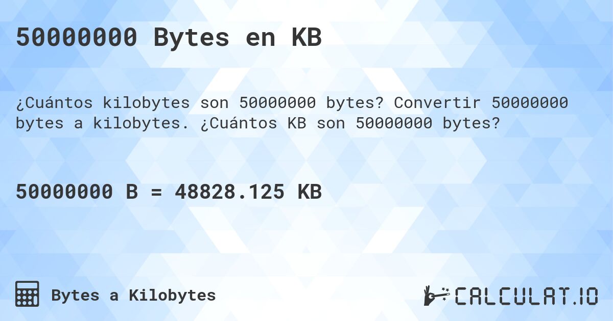 50000000 Bytes en KB. Convertir 50000000 bytes a kilobytes. ¿Cuántos KB son 50000000 bytes?