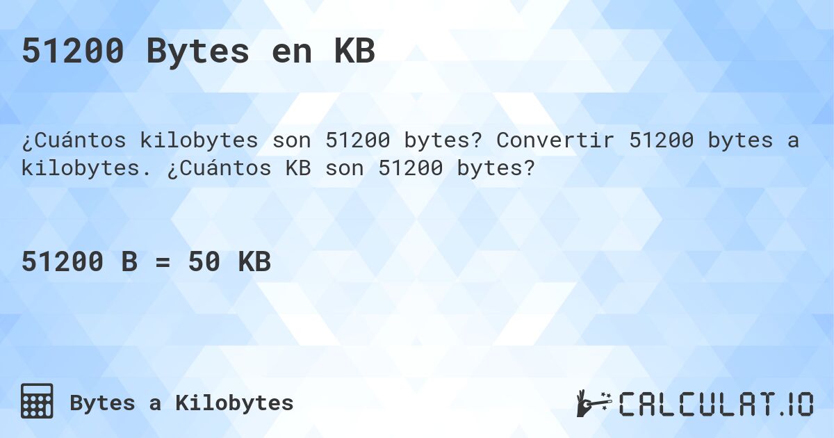 51200 Bytes en KB. Convertir 51200 bytes a kilobytes. ¿Cuántos KB son 51200 bytes?