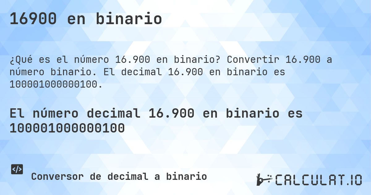 16900 en binario. Convertir 16.900 a número binario. El decimal 16.900 en binario es 100001000000100.