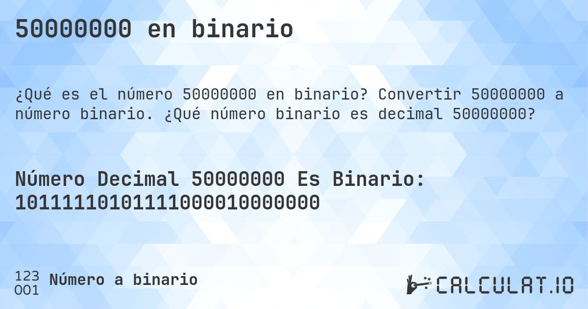 50000000 en binario. Convertir 50000000 a número binario. ¿Qué número binario es decimal 50000000?