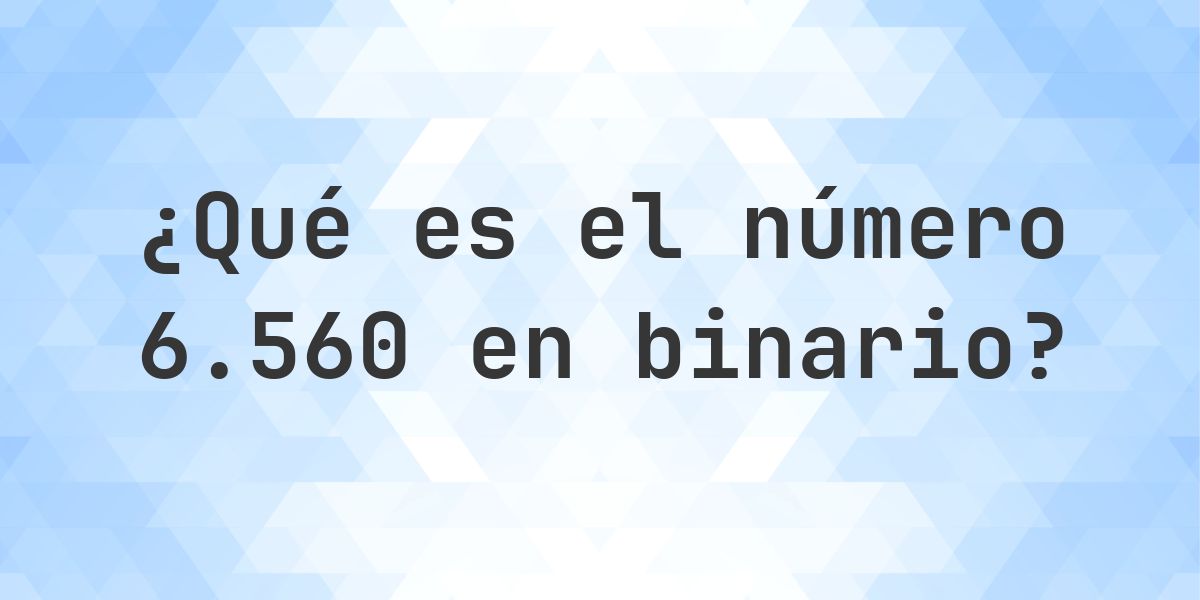 6560 en binario - Calculatio