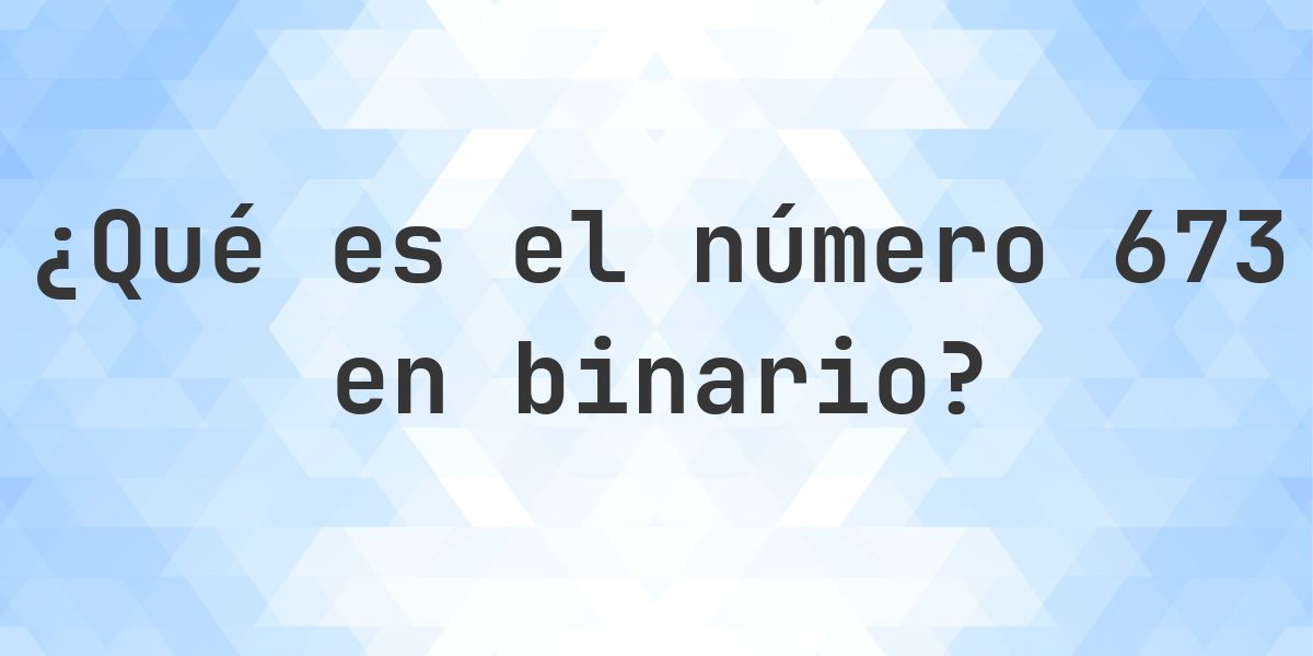 673 en binario - Calculatio