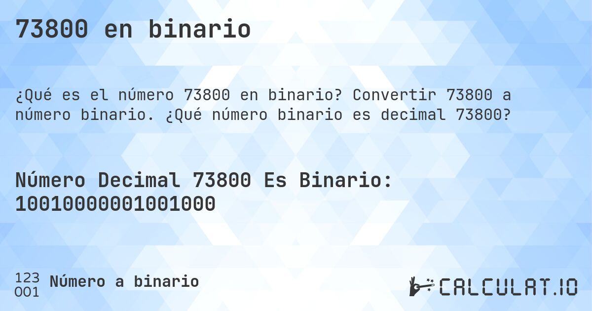 73800 en binario. Convertir 73800 a número binario. ¿Qué número binario es decimal 73800?