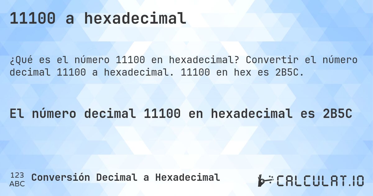 11100 a hexadecimal. Convertir el número decimal 11100 a hexadecimal. 11100 en hex es 2B5C.