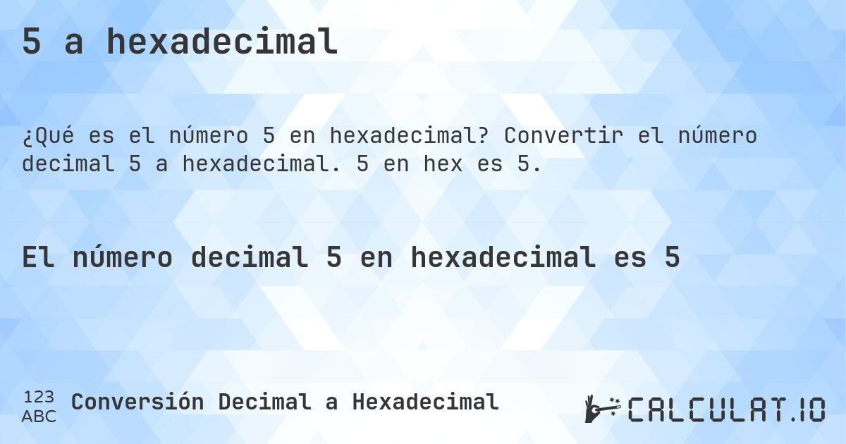 5 a hexadecimal. Convertir el número decimal 5 a hexadecimal. 5 en hex es 5.