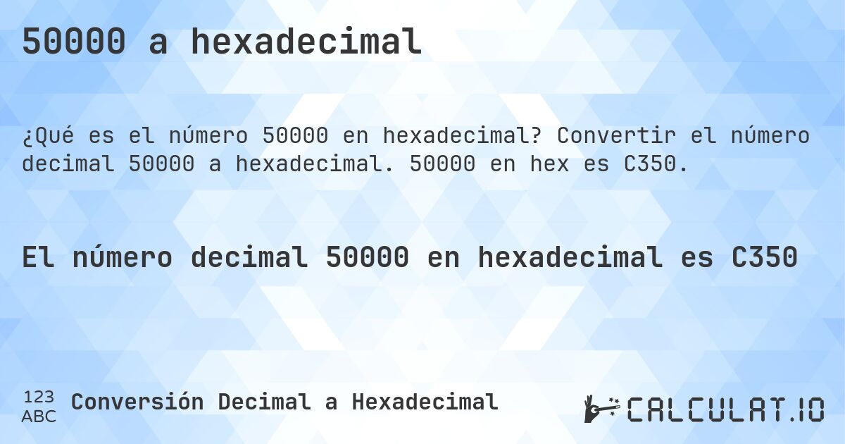 50000 a hexadecimal. Convertir el número decimal 50000 a hexadecimal. 50000 en hex es C350.